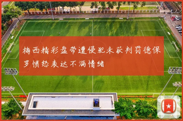 梅西精彩盘带遭侵犯未获判罚德保罗愤怒表达不满情绪
