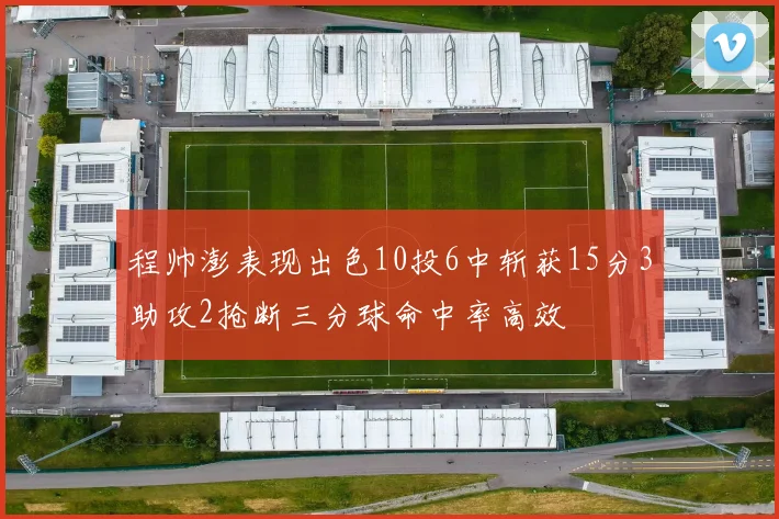 程帅澎表现出色10投6中斩获15分3助攻2抢断三分球命中率高效