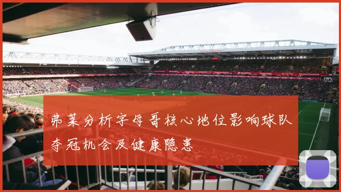 弗莱分析字母哥核心地位影响球队夺冠机会及健康隐患