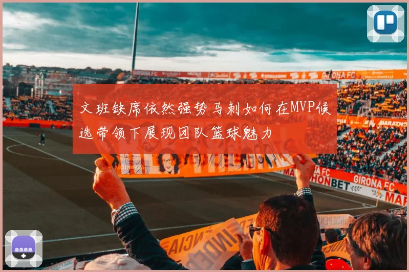文班缺席依然强势马刺如何在MVP候选带领下展现团队篮球魅力