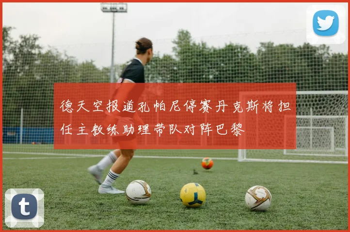 德天空报道孔帕尼停赛丹克斯将担任主教练助理带队对阵巴黎