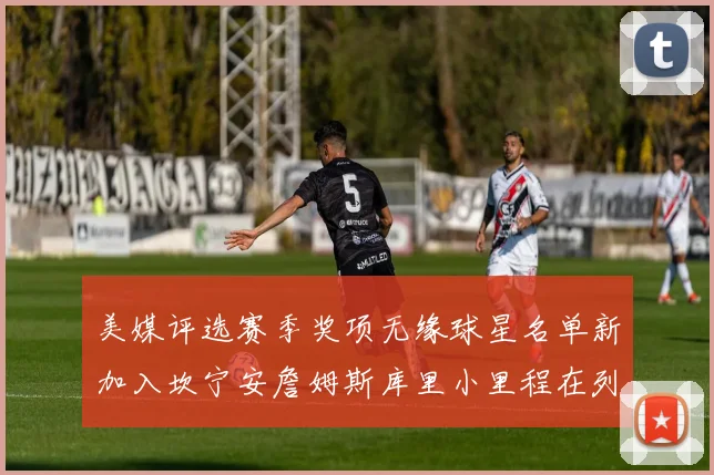 美媒评选赛季奖项无缘球星名单新加入坎宁安詹姆斯库里小里程在列