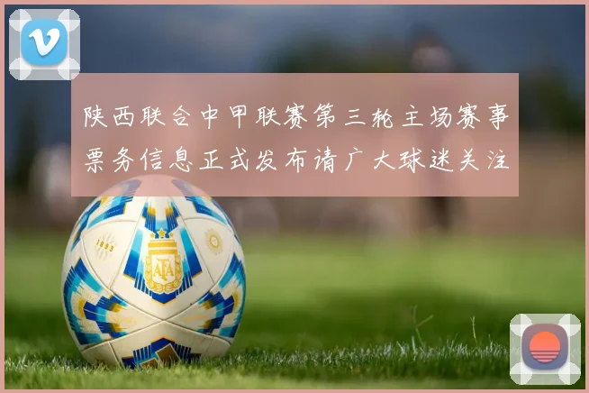 陕西联合中甲联赛第三轮主场赛事票务信息正式发布请广大球迷关注