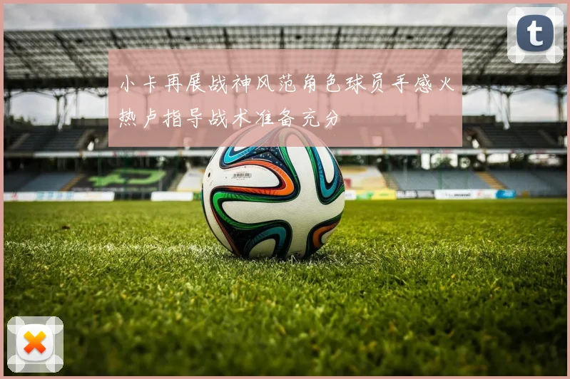 小卡再展战神风范角色球员手感火热卢指导战术准备充分
