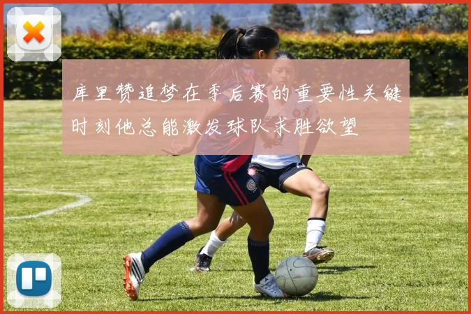 库里赞追梦在季后赛的重要性关键时刻他总能激发球队求胜欲望