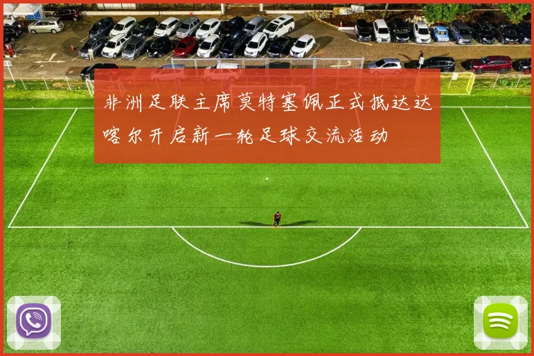 非洲足联主席莫特塞佩正式抵达达喀尔开启新一轮足球交流活动